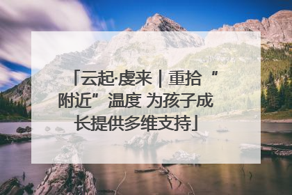 云起·虔来｜重拾“附近”温度 为孩子成长提供多维支持