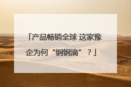 产品畅销全球 这家豫企为何“钢钢滴”？