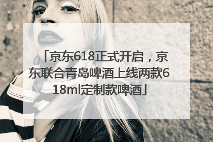 京东618正式开启，京东联合青岛啤酒上线两款618ml定制款啤酒