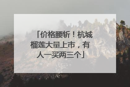 价格腰斩！杭城榴莲大量上市，有人一买两三个