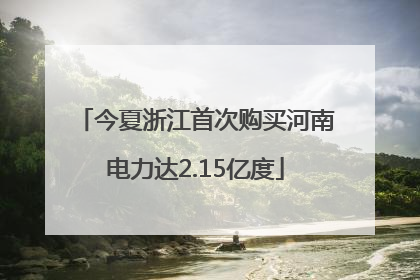 今夏浙江首次购买河南电力达2.15亿度