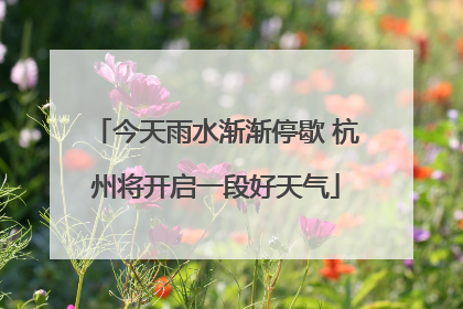今天雨水渐渐停歇 杭州将开启一段好天气
