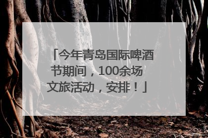 今年青岛国际啤酒节期间，100余场文旅活动，安排！