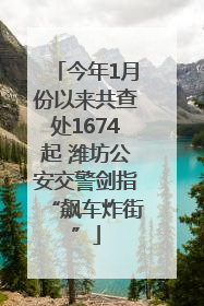 今年1月份以来共查处1674起 潍坊公安交警剑指“飙车炸街”