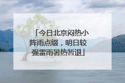 今日北京闷热小阵雨点缀，明日较强雷雨暑热暂退