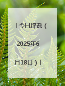 今日辟谣（2025年6月18日）