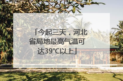 今起三天，河北省局地最高气温可达39℃以上