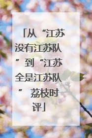 从“江苏没有江苏队”到“江苏全是江苏队” 荔枝时评