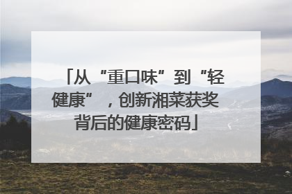 从“重口味”到“轻健康”，创新湘菜获奖背后的健康密码