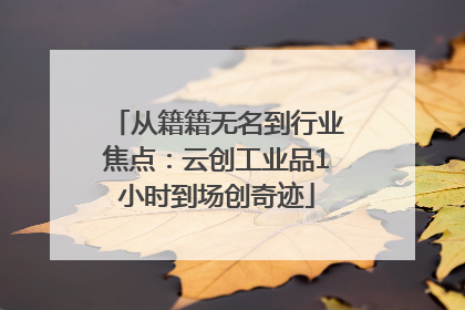 从籍籍无名到行业焦点：云创工业品1小时到场创奇迹