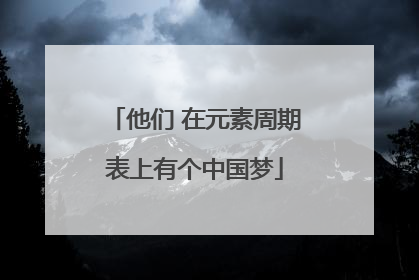 他们 在元素周期表上有个中国梦