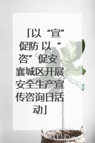 以“宣”促防 以“咨”促安 襄城区开展安全生产宣传咨询日活动