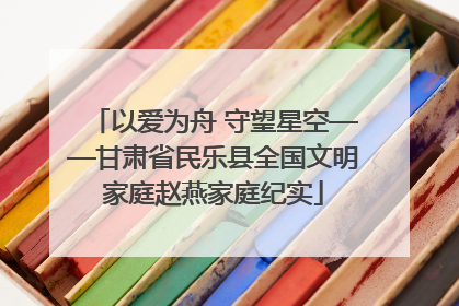 以爱为舟 守望星空——甘肃省民乐县全国文明家庭赵燕家庭纪实