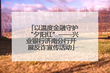 以温度金融守护“夕阳红”——兴业银行济南分行开展反诈宣传活动