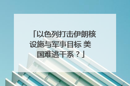 以色列打击伊朗核设施与军事目标 美国难逃干系？