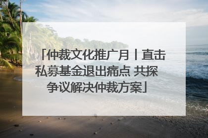 仲裁文化推广月丨直击私募基金退出痛点 共探争议解决仲裁方案