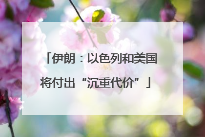伊朗：以色列和美国将付出“沉重代价”