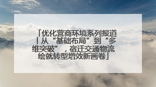 优化营商环境系列报道丨从“基础布局”到“多维突破”，宿迁交通物流绘就转型增效新画卷