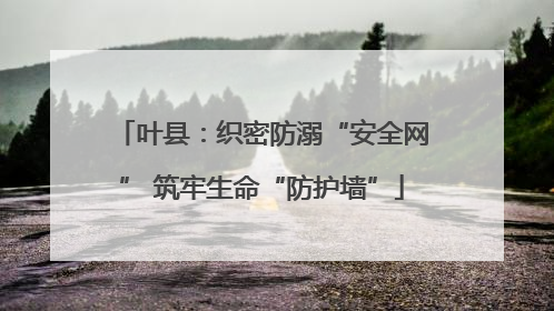 叶县：织密防溺“安全网” 筑牢生命“防护墙”