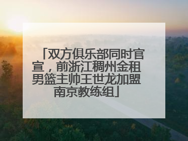 双方俱乐部同时官宣，前浙江稠州金租男篮主帅王世龙加盟南京教练组