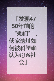 发现4750年前的“她们”，傅家遗址如何被科学确认为母系社会