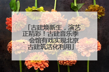 古建焕新生，演艺正精彩！古建音乐季、会馆有戏实现北京古建筑活化利用
