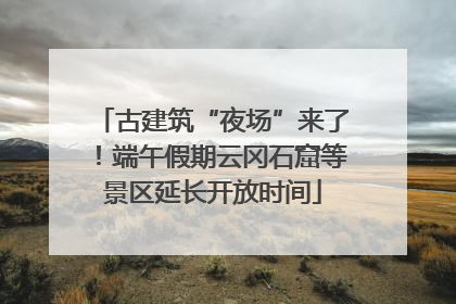 古建筑“夜场”来了！端午假期云冈石窟等景区延长开放时间
