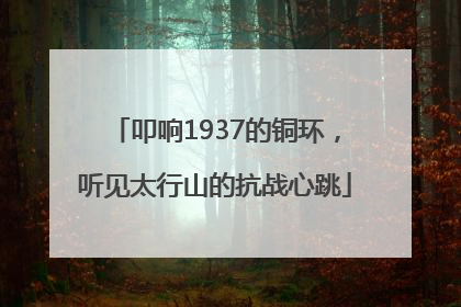 叩响1937的铜环，听见太行山的抗战心跳