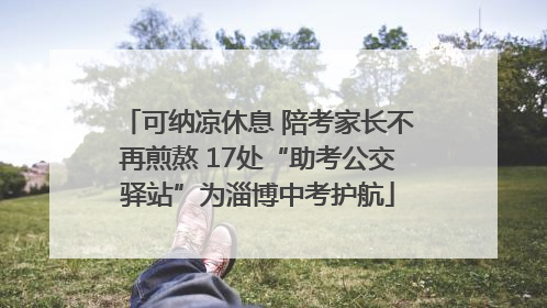可纳凉休息 陪考家长不再煎熬 17处“助考公交驿站”为淄博中考护航