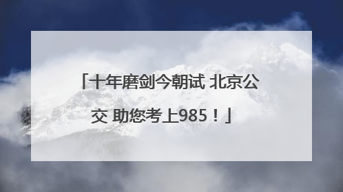 十年磨剑今朝试 北京公交 助您考上985！