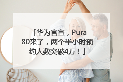 华为官宣，Pura 80来了，两个半小时预约人数突破4万！
