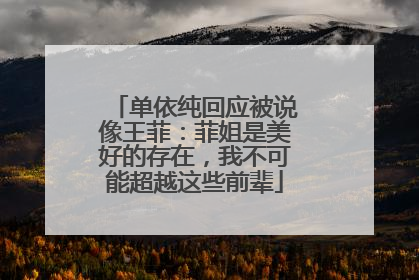 单依纯回应被说像王菲：菲姐是美好的存在，我不可能超越这些前辈