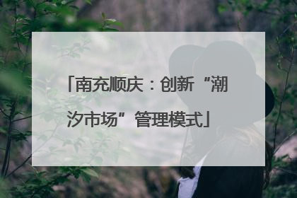 南充顺庆：创新“潮汐市场”管理模式