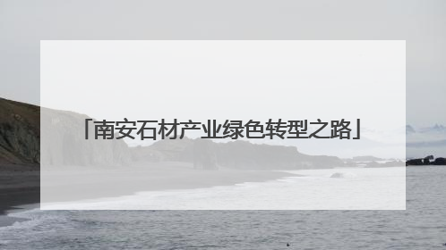 南安石材产业绿色转型之路