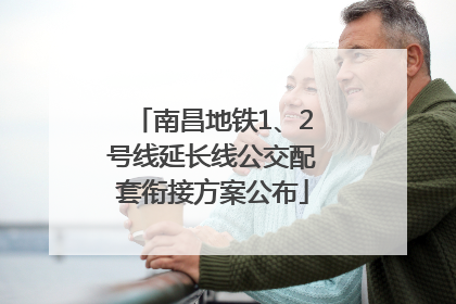 南昌地铁1、2号线延长线公交配套衔接方案公布