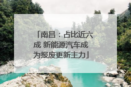 南昌：占比近六成 新能源汽车成为报废更新主力