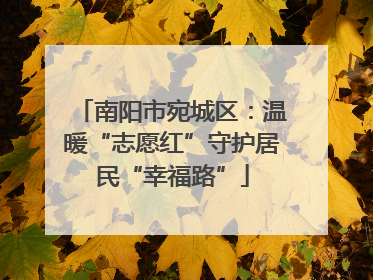 南阳市宛城区：温暖“志愿红”守护居民“幸福路”