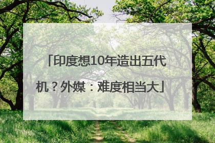 印度想10年造出五代机？外媒：难度相当大