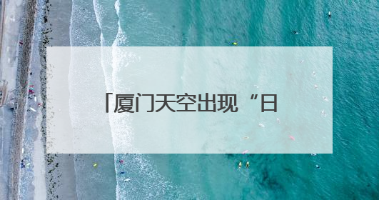 厦门天空出现“日晕”奇观！接下来，天气即将反转……