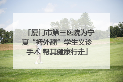 厦门市第三医院为宁夏“拇外翻”学生义诊手术 帮其健康行走