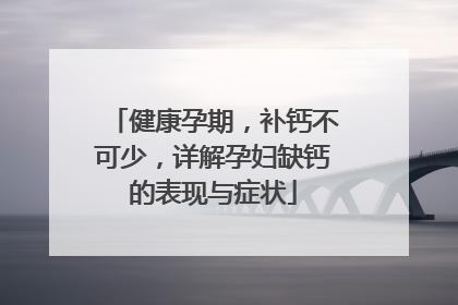 健康孕期，补钙不可少，详解孕妇缺钙的表现与症状