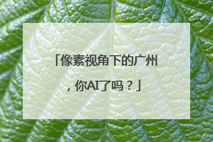 像素视角下的广州，你AI了吗？