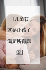 儿童节，就是让孩子满足所有愿望