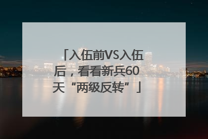 入伍前VS入伍后，看看新兵60天“两级反转”