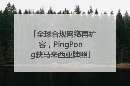 全球合规网络再扩容，PingPong获马来西亚牌照
