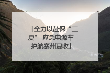 全力以赴保“三夏” 应急电源车护航襄州夏收