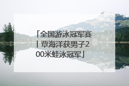 全国游泳冠军赛丨覃海洋获男子200米蛙泳冠军