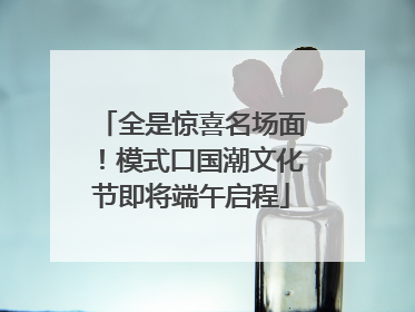 全是惊喜名场面！模式口国潮文化节即将端午启程