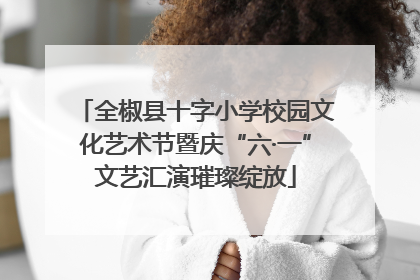 全椒县十字小学校园文化艺术节暨庆“六·一”文艺汇演璀璨绽放