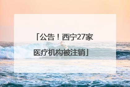 公告！西宁27家医疗机构被注销
